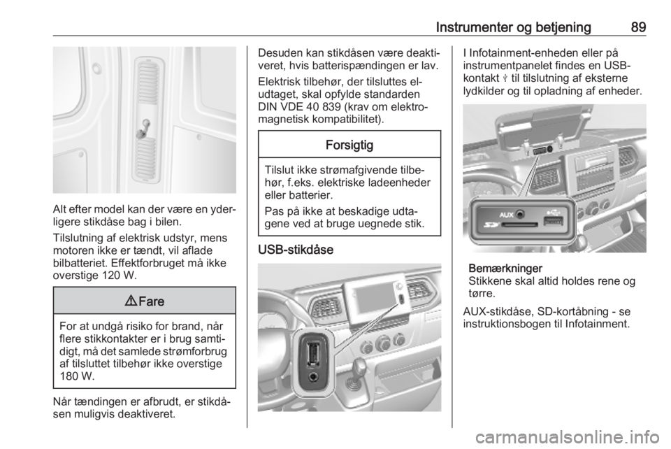 OPEL MOVANO_B 2020  Instruktionsbog (in Danish) Instrumenter og betjening89
Alt efter model kan der være en yder‐
ligere stikdåse bag i bilen.
Tilslutning af elektrisk udstyr, mens
motoren ikke er tændt, vil aflade
bilbatteriet. Effektforbruge