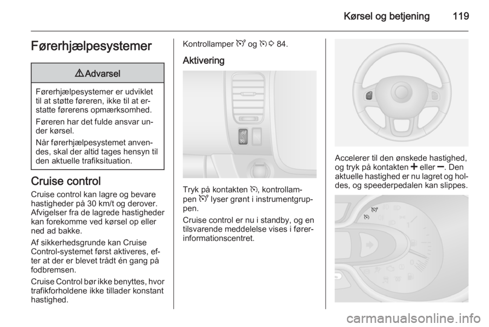 OPEL VIVARO B 2014.5  Instruktionsbog (in Danish) Kørsel og betjening119Førerhjælpesystemer9Advarsel
Førerhjælpesystemer er udviklet
til at støtte føreren, ikke til at er‐ statte førerens opmærksomhed.
Føreren har det fulde ansvar un‐
d