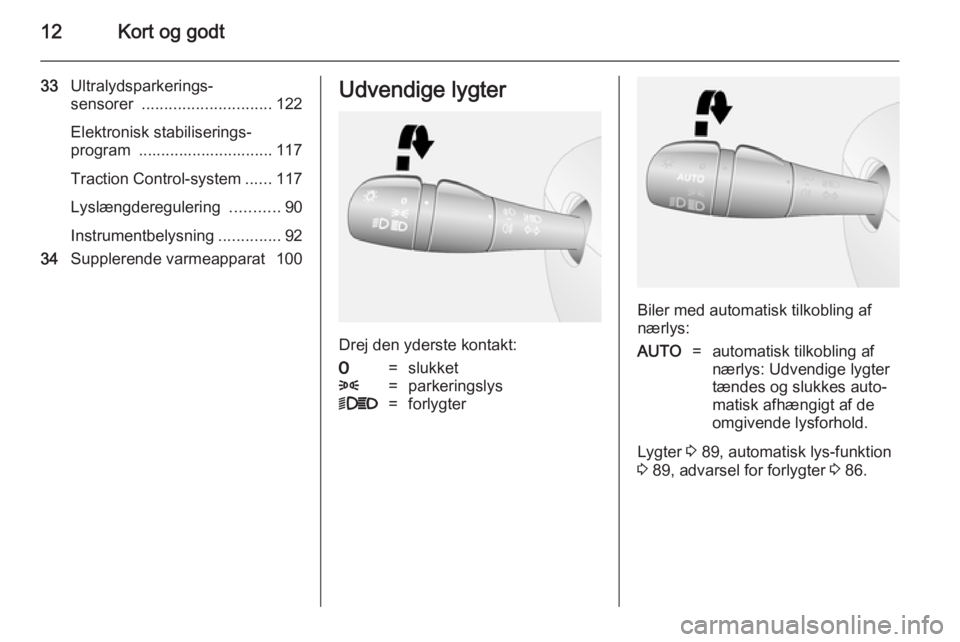OPEL VIVARO B 2014.5  Instruktionsbog (in Danish) 12Kort og godt
33Ultralydsparkerings‐
sensorer  ............................. 122
Elektronisk stabiliserings‐
program  .............................. 117
Traction Control-system ......117
Lyslæng