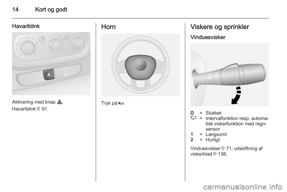 OPEL VIVARO B 2014.5  Instruktionsbog (in Danish) 14Kort og godt
Havariblink
Aktivering med knap ¨.
Havariblink  3 91.
Horn
Tryk på  j.
Viskere og sprinkler
Vinduesvisker7=SlukketK=Intervalfunktion resp. automa‐ tisk viskerfunktion med regn‐
se