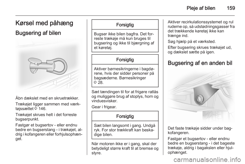OPEL VIVARO B 2014.5  Instruktionsbog (in Danish) Pleje af bilen159Kørsel med påhængBugsering af bilen
Åbn dækslet med en skruetrækker.
Trækøjet ligger sammen med værk‐
tøjssættet  3 146.
Trækøjet skrues helt i det forreste
bugserpunkt