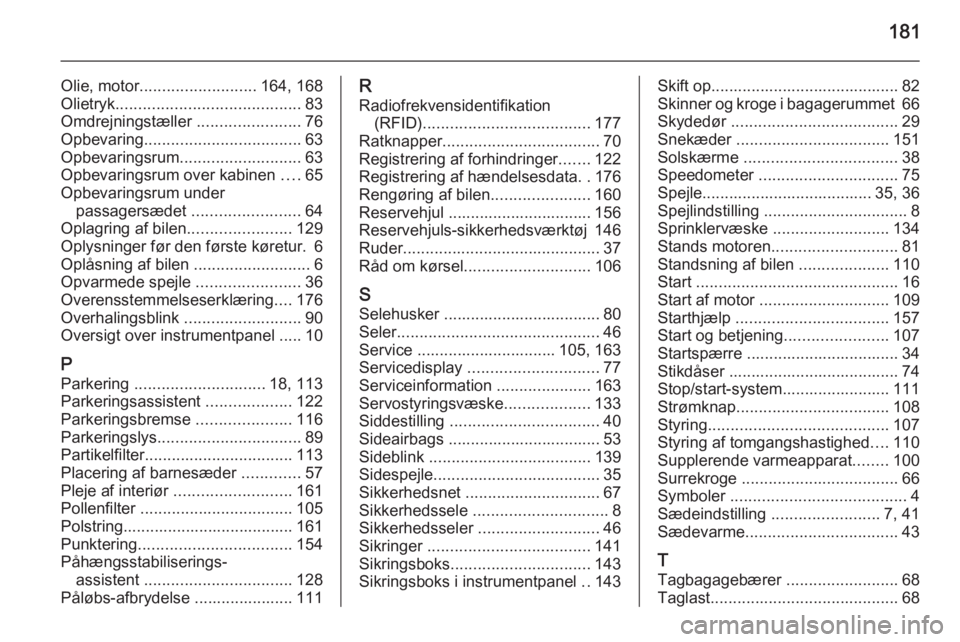 OPEL VIVARO B 2014.5  Instruktionsbog (in Danish) 181
Olie, motor.......................... 164, 168
Olietryk ......................................... 83
Omdrejningstæller  .......................76
Opbevaring ................................... 63