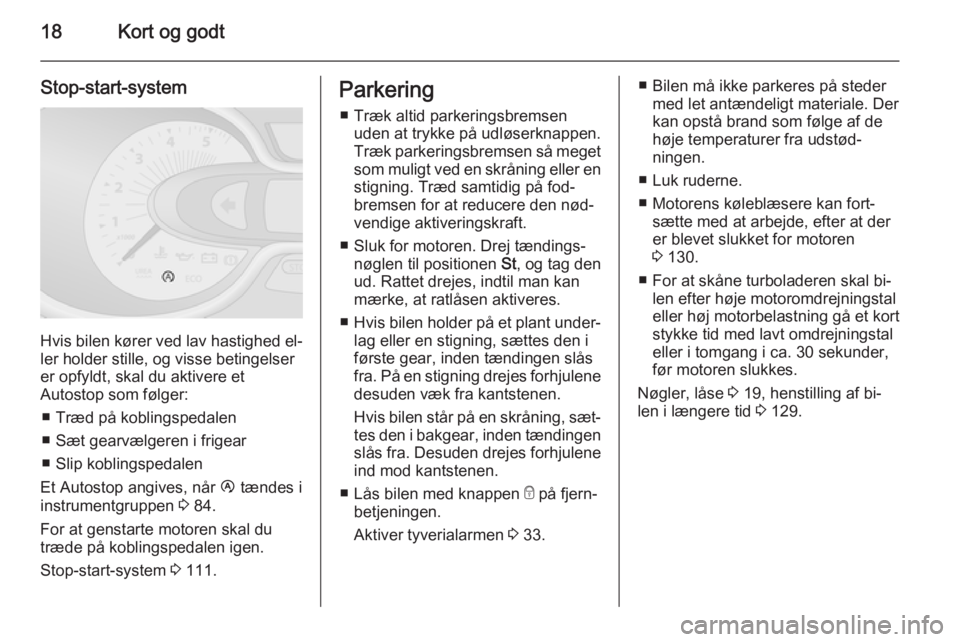 OPEL VIVARO B 2014.5  Instruktionsbog (in Danish) 18Kort og godt
Stop-start-system
Hvis bilen kører ved lav hastighed el‐
ler holder stille, og visse betingelser
er opfyldt, skal du aktivere et
Autostop som følger:
■ Træd på koblingspedalen
�