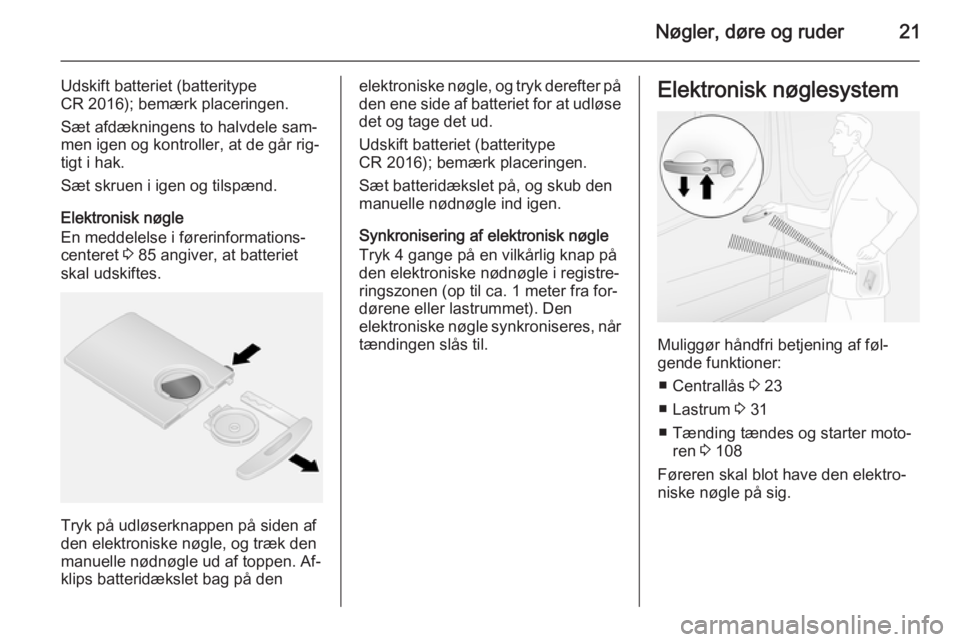OPEL VIVARO B 2014.5  Instruktionsbog (in Danish) Nøgler, døre og ruder21
Udskift batteriet (batteritype
CR 2016); bemærk placeringen.
Sæt afdækningens to halvdele sam‐
men igen og kontroller, at de går rig‐
tigt i hak.
Sæt skruen i igen o