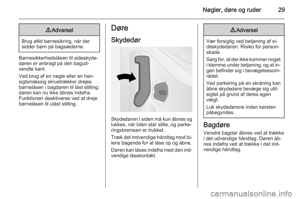 OPEL VIVARO B 2014.5  Instruktionsbog (in Danish) Nøgler, døre og ruder299Advarsel
Brug altid børnesikring, når der
sidder børn på bagsæderne.
Børnesikkerhedslåsen til sideskyde‐
døren er anbragt på den bagud‐
vendte kant.
Ved brug af 
