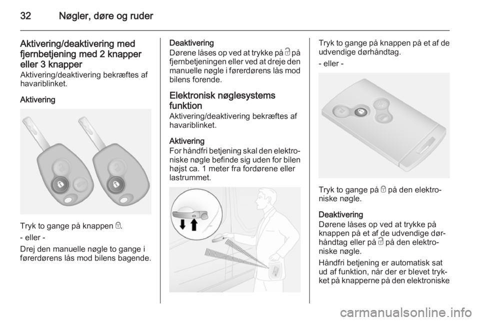 OPEL VIVARO B 2014.5  Instruktionsbog (in Danish) 32Nøgler, døre og ruder
Aktivering/deaktivering med
fjernbetjening med 2 knapper
eller 3 knapper Aktivering/deaktivering bekræftes af
havariblinket.
Aktivering
Tryk to gange på knappen  e.
- eller