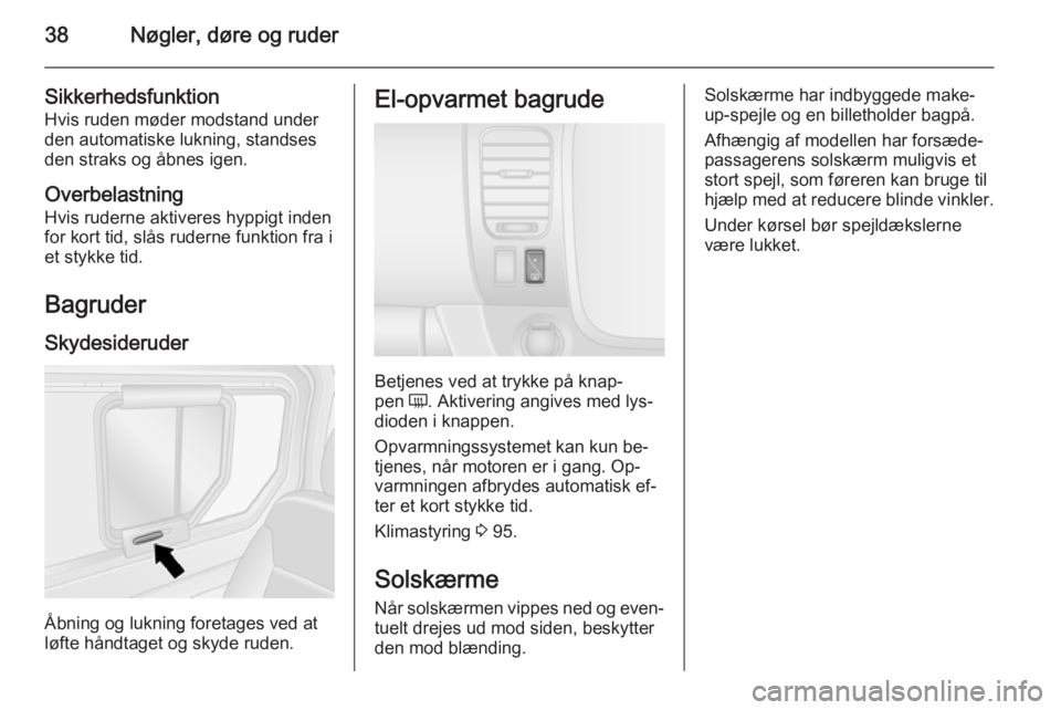 OPEL VIVARO B 2014.5  Instruktionsbog (in Danish) 38Nøgler, døre og ruder
Sikkerhedsfunktion
Hvis ruden møder modstand under
den automatiske lukning, standses
den straks og åbnes igen.
Overbelastning
Hvis ruderne aktiveres hyppigt inden for kort 