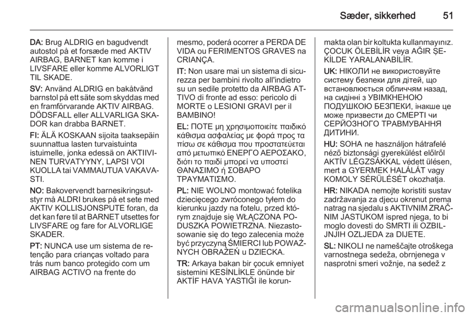 OPEL VIVARO B 2014.5  Instruktionsbog (in Danish) Sæder, sikkerhed51
DA: Brug ALDRIG en bagudvendt
autostol på et forsæde med AKTIV
AIRBAG, BARNET kan komme i
LIVSFARE eller komme ALVORLIGT
TIL SKADE.
SV:  Använd ALDRIG en bakåtvänd
barnstol p�