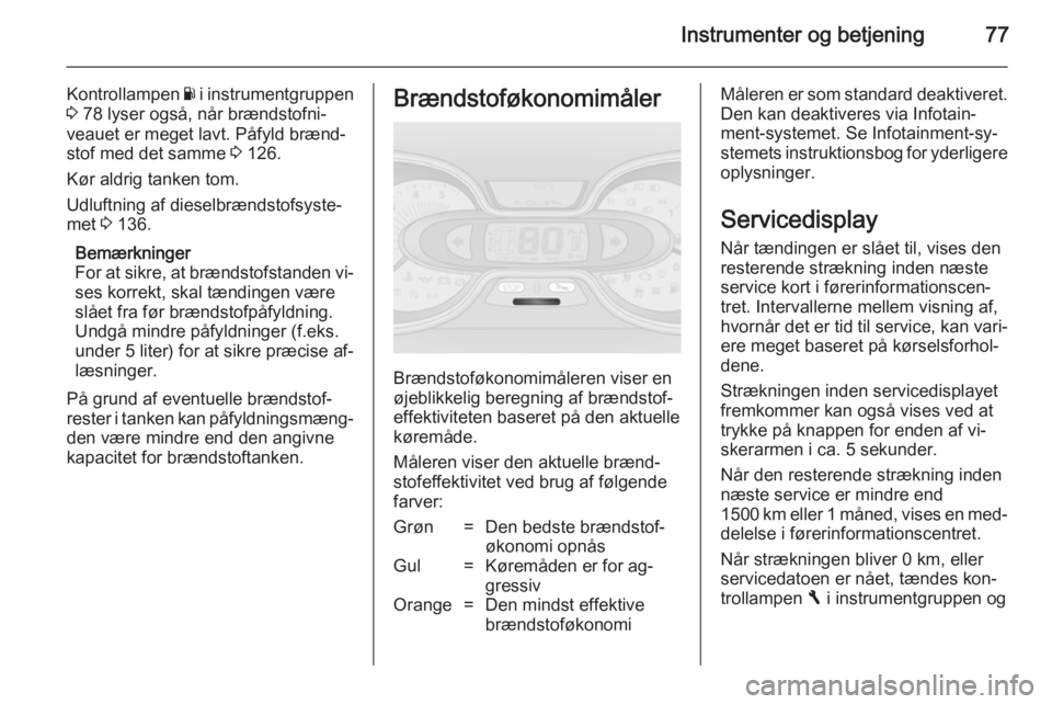 OPEL VIVARO B 2014.5  Instruktionsbog (in Danish) Instrumenter og betjening77
Kontrollampen Y i instrumentgruppen
3  78 lyser også, når brændstofni‐
veauet er meget lavt. Påfyld brænd‐
stof med det samme  3 126.
Kør aldrig tanken tom.
Udluf