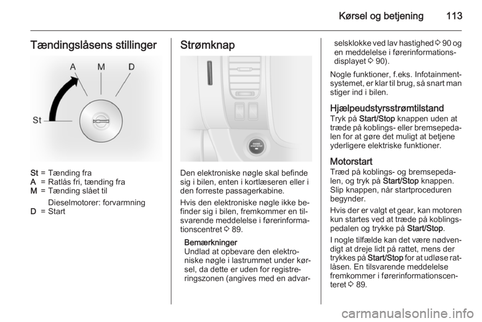 OPEL VIVARO B 2015.5  Instruktionsbog (in Danish) Kørsel og betjening113Tændingslåsens stillingerSt=Tænding fraA=Ratlås fri, tænding fraM=Tænding slået til
Dieselmotorer: forvarmningD=StartStrømknap
Den elektroniske nøgle skal befinde
sig i