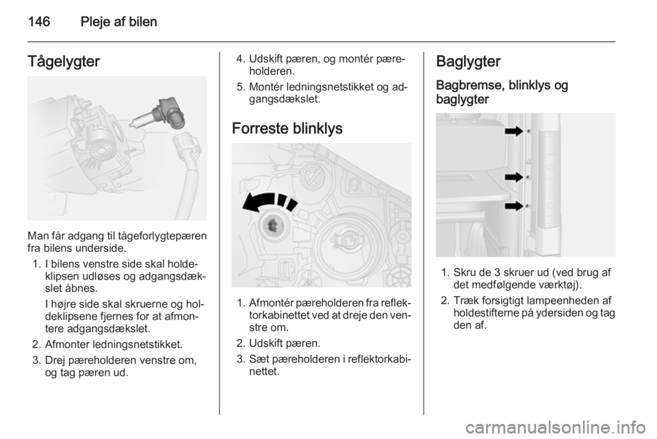 OPEL VIVARO B 2015.5 Instruktionsbog (in Danish) 146Pleje af bilenTågelygter
Man får adgang til tågeforlygtepæren
fra bilens underside.
1. I bilens venstre side skal holde‐ klipsen udløses og adgangsdæk‐
slet åbnes.
I højre side skal skr OPEL VIVARO B 2015.5 Instruktionsbog (in Danish) 146Pleje af bilenTågelygter
Man får adgang til tågeforlygtepæren
fra bilens underside.
1. I bilens venstre side skal holde‐ klipsen udløses og adgangsdæk‐
slet åbnes.
I højre side skal skr