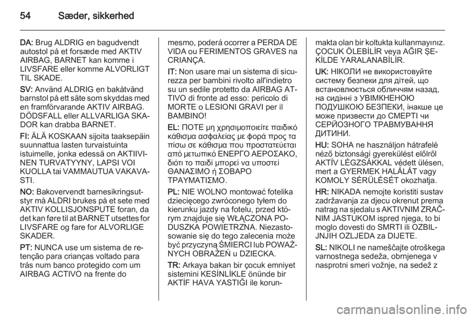 OPEL VIVARO B 2015.5  Instruktionsbog (in Danish) 54Sæder, sikkerhed
DA: Brug ALDRIG en bagudvendt
autostol på et forsæde med AKTIV
AIRBAG, BARNET kan komme i
LIVSFARE eller komme ALVORLIGT
TIL SKADE.
SV:  Använd ALDRIG en bakåtvänd
barnstol p�