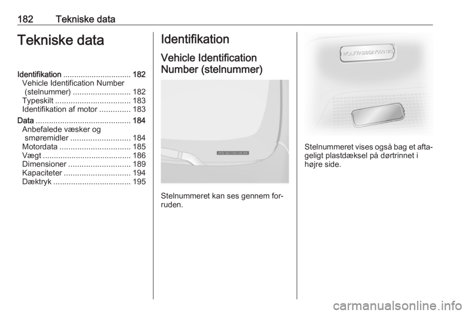 OPEL VIVARO B 2016  Instruktionsbog (in Danish) 182Tekniske dataTekniske dataIdentifikation............................... 182
Vehicle Identification Number (stelnummer) .......................... 182
Typeskilt .................................. 18
