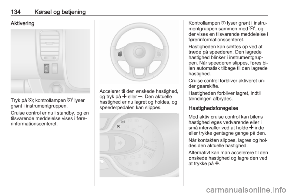 OPEL VIVARO B 2016.5 Instruktionsbog (in Danish) 134Kørsel og betjeningAktivering
Tryk på m; kontrollampen U lyser
grønt i instrumentgruppen.
Cruise control er nu i standby, og en
tilsvarende meddelelse vises i føre‐
rinformationscenteret.
Ac OPEL VIVARO B 2016.5 Instruktionsbog (in Danish) 134Kørsel og betjeningAktivering
Tryk på m; kontrollampen U lyser
grønt i instrumentgruppen.
Cruise control er nu i standby, og en
tilsvarende meddelelse vises i føre‐
rinformationscenteret.
Ac