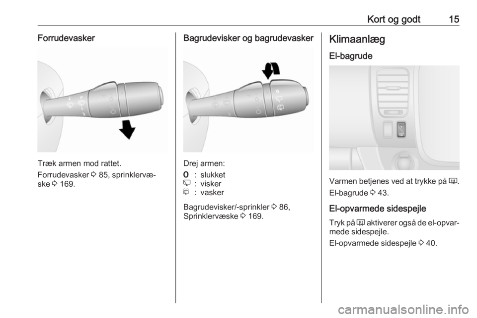 OPEL VIVARO B 2017.5  Instruktionsbog (in Danish) Kort og godt15Forrudevasker
Træk armen mod rattet.
Forrudevasker  3 85, sprinklervæ‐
ske  3 169.
Bagrudevisker og bagrudevasker
Drej armen:
7:slukkete:viskerf:vasker
Bagrudevisker/-sprinkler  3 86