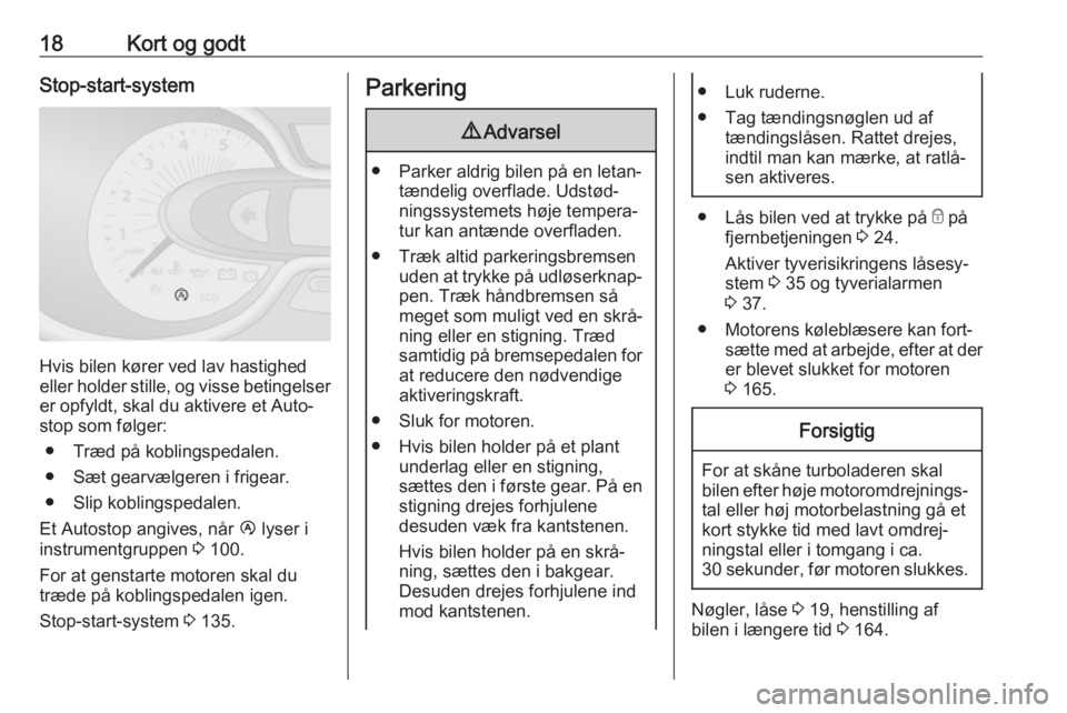 OPEL VIVARO B 2017.5  Instruktionsbog (in Danish) 18Kort og godtStop-start-system
Hvis bilen kører ved lav hastighed
eller holder stille, og visse betingelser er opfyldt, skal du aktivere et Auto‐
stop som følger:
● Træd på koblingspedalen.
�