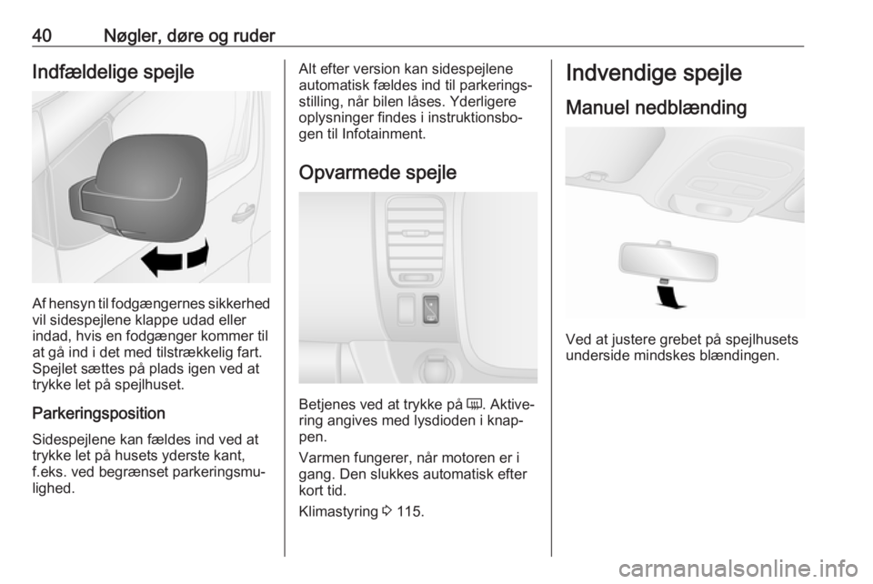 OPEL VIVARO B 2017.5  Instruktionsbog (in Danish) 40Nøgler, døre og ruderIndfældelige spejle
Af hensyn til fodgængernes sikkerhed
vil sidespejlene klappe udad eller indad, hvis en fodgænger kommer til
at gå ind i det med tilstrækkelig fart.
Sp