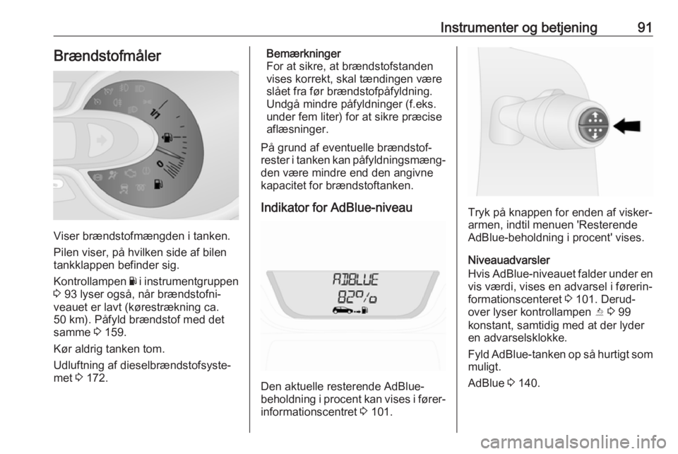 OPEL VIVARO B 2017.5  Instruktionsbog (in Danish) Instrumenter og betjening91Brændstofmåler
Viser brændstofmængden i tanken.
Pilen viser, på hvilken side af bilen
tankklappen befinder sig.
Kontrollampen  Y i instrumentgruppen
3  93 lyser også, 