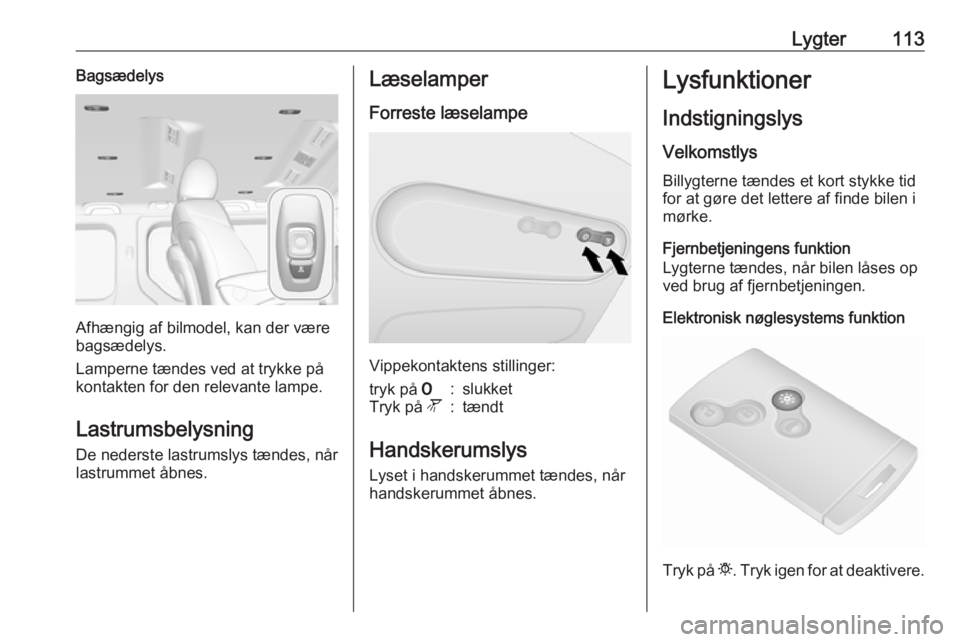 OPEL VIVARO B 2018  Instruktionsbog (in Danish) Lygter113Bagsædelys
Afhængig af bilmodel, kan der være
bagsædelys.
Lamperne tændes ved at trykke på
kontakten for den relevante lampe.
Lastrumsbelysning De nederste lastrumslys tændes, når
las