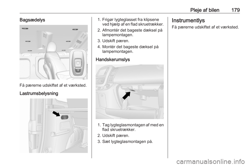 OPEL VIVARO B 2018.5  Instruktionsbog (in Danish) Pleje af bilen179Bagsædelys
Få pærerne udskiftet af et værksted.Lastrumsbelysning
1. Frigør lygteglasset fra klipsene ved hjælp af en flad skruetrækker.
2. Afmontér det bageste dæksel på lam