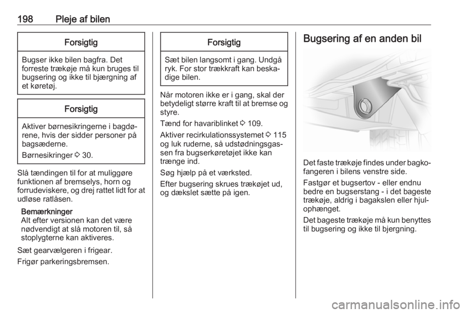 OPEL VIVARO B 2018.5  Instruktionsbog (in Danish) 198Pleje af bilenForsigtig
Bugser ikke bilen bagfra. Detforreste trækøje må kun bruges til
bugsering og ikke til bjærgning af
et køretøj.
Forsigtig
Aktiver børnesikringerne i bagdø‐
rene, hv