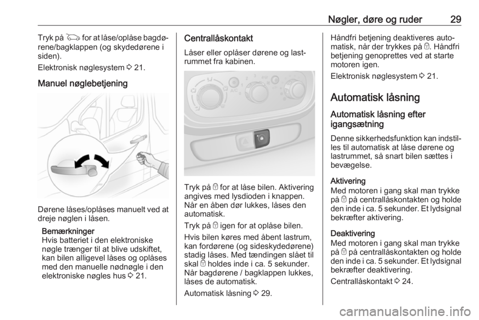 OPEL VIVARO B 2018.5  Instruktionsbog (in Danish) Nøgler, døre og ruder29Tryk på G for at låse/oplåse bagdø‐
rene/bagklappen (og skydedørene i
siden).
Elektronisk nøglesystem  3 21.
Manuel nøglebetjening
Dørene låses/oplåses manuelt ved