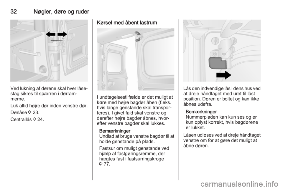 OPEL VIVARO B 2018.5  Instruktionsbog (in Danish) 32Nøgler, døre og ruder
Ved lukning af dørene skal hver låse‐stag sikres til spærren i dørram‐
merne.
Luk altid højre dør inden venstre dør.
Dørlåse  3 23.
Centrallås  3 24.
Kørsel me