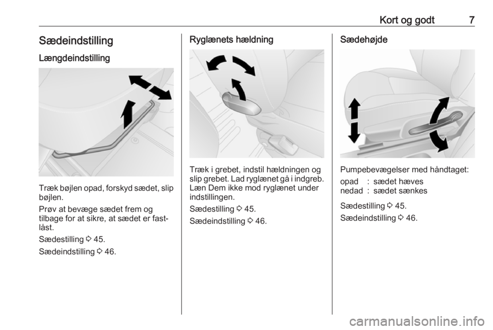 OPEL VIVARO B 2018.5  Instruktionsbog (in Danish) Kort og godt7Sædeindstilling
Længdeindstilling
Træk bøjlen opad, forskyd sædet, slip
bøjlen.
Prøv at bevæge sædet frem og
tilbage for at sikre, at sædet er fast‐
låst.
Sædestilling  3 45