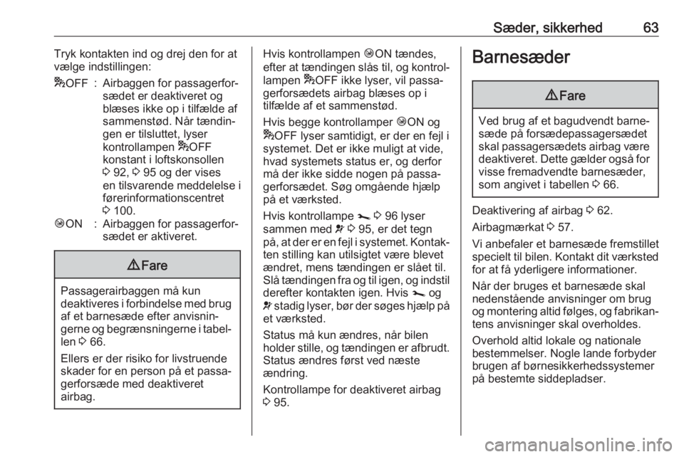 OPEL VIVARO B 2019  Instruktionsbog (in Danish) Sæder, sikkerhed63Tryk kontakten ind og drej den for atvælge indstillingen:* OFF:Airbaggen for passagerfor‐
sædet er deaktiveret og
blæses ikke op i tilfælde af
sammenstød. Når tændin‐
gen