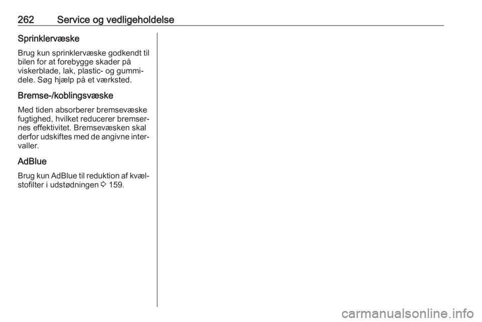 OPEL VIVARO C 2020  Instruktionsbog (in Danish) 262Service og vedligeholdelseSprinklervæske
Brug kun sprinklervæske godkendt til
bilen for at forebygge skader på
viskerblade, lak, plastic- og gummi‐
dele. Søg hjælp på et værksted.
Bremse-/