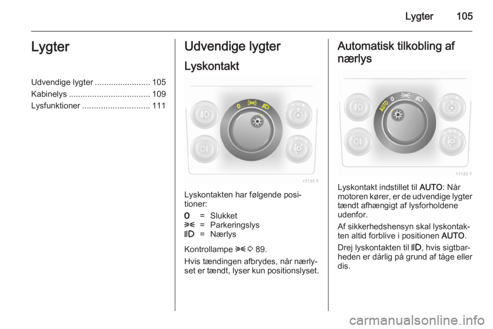 OPEL ZAFIRA B 2014 Instruktionsbog (in Danish) Lygter105LygterUdvendige lygter........................105
Kabinelys ................................... 109
Lysfunktioner ............................. 111Udvendige lygter
Lyskontakt
Lyskontakten har OPEL ZAFIRA B 2014 Instruktionsbog (in Danish) Lygter105LygterUdvendige lygter........................105
Kabinelys ................................... 109
Lysfunktioner ............................. 111Udvendige lygter
Lyskontakt
Lyskontakten har