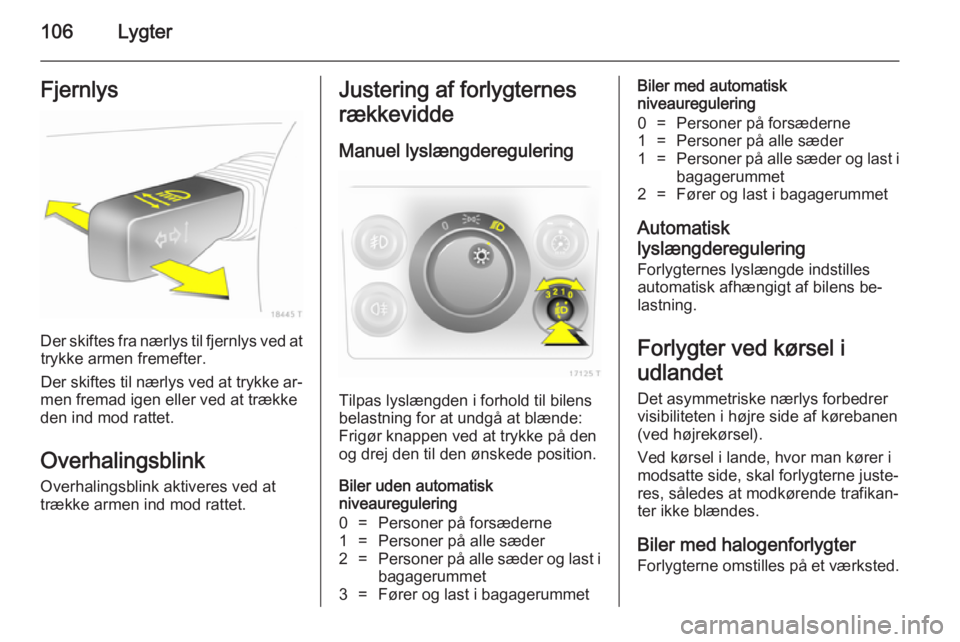 OPEL ZAFIRA B 2014 Instruktionsbog (in Danish) 106LygterFjernlys
Der skiftes fra nærlys til fjernlys ved attrykke armen fremefter.
Der skiftes til nærlys ved at trykke ar‐
men fremad igen eller ved at trække
den ind mod rattet.
Overhalingsbli OPEL ZAFIRA B 2014 Instruktionsbog (in Danish) 106LygterFjernlys
Der skiftes fra nærlys til fjernlys ved attrykke armen fremefter.
Der skiftes til nærlys ved at trykke ar‐
men fremad igen eller ved at trække
den ind mod rattet.
Overhalingsbli