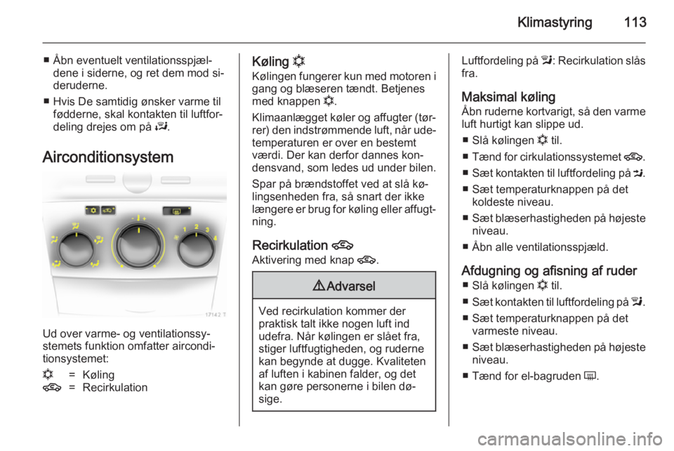 OPEL ZAFIRA B 2014 Instruktionsbog (in Danish) Klimastyring113
■ Åbn eventuelt ventilationsspjæl‐dene i siderne, og ret dem mod si‐
deruderne.
■ Hvis De samtidig ønsker varme til fødderne, skal kontakten til luftfor‐
deling drejes om OPEL ZAFIRA B 2014 Instruktionsbog (in Danish) Klimastyring113
■ Åbn eventuelt ventilationsspjæl‐dene i siderne, og ret dem mod si‐
deruderne.
■ Hvis De samtidig ønsker varme til fødderne, skal kontakten til luftfor‐
deling drejes om