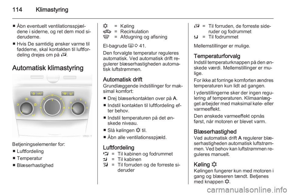 OPEL ZAFIRA B 2014 Instruktionsbog (in Danish) 114Klimastyring
■ Åbn eventuelt ventilationsspjæl‐dene i siderne, og ret dem mod si‐deruderne.
■ Hvis De samtidig ønsker varme til fødderne, skal kontakten til luftfor‐
deling drejes om OPEL ZAFIRA B 2014 Instruktionsbog (in Danish) 114Klimastyring
■ Åbn eventuelt ventilationsspjæl‐dene i siderne, og ret dem mod si‐deruderne.
■ Hvis De samtidig ønsker varme til fødderne, skal kontakten til luftfor‐
deling drejes om