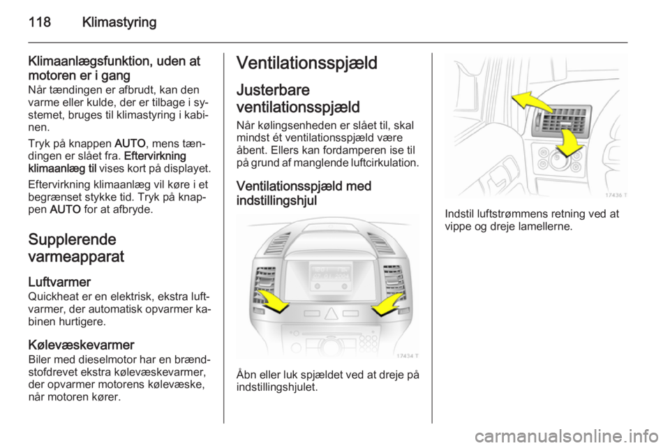 OPEL ZAFIRA B 2014 Instruktionsbog (in Danish) 118Klimastyring
Klimaanlægsfunktion, uden at
motoren er i gang
Når tændingen er afbrudt, kan den varme eller kulde, der er tilbage i sy‐stemet, bruges til klimastyring i kabi‐
nen.
Tryk på kna OPEL ZAFIRA B 2014 Instruktionsbog (in Danish) 118Klimastyring
Klimaanlægsfunktion, uden at
motoren er i gang
Når tændingen er afbrudt, kan den varme eller kulde, der er tilbage i sy‐stemet, bruges til klimastyring i kabi‐
nen.
Tryk på kna