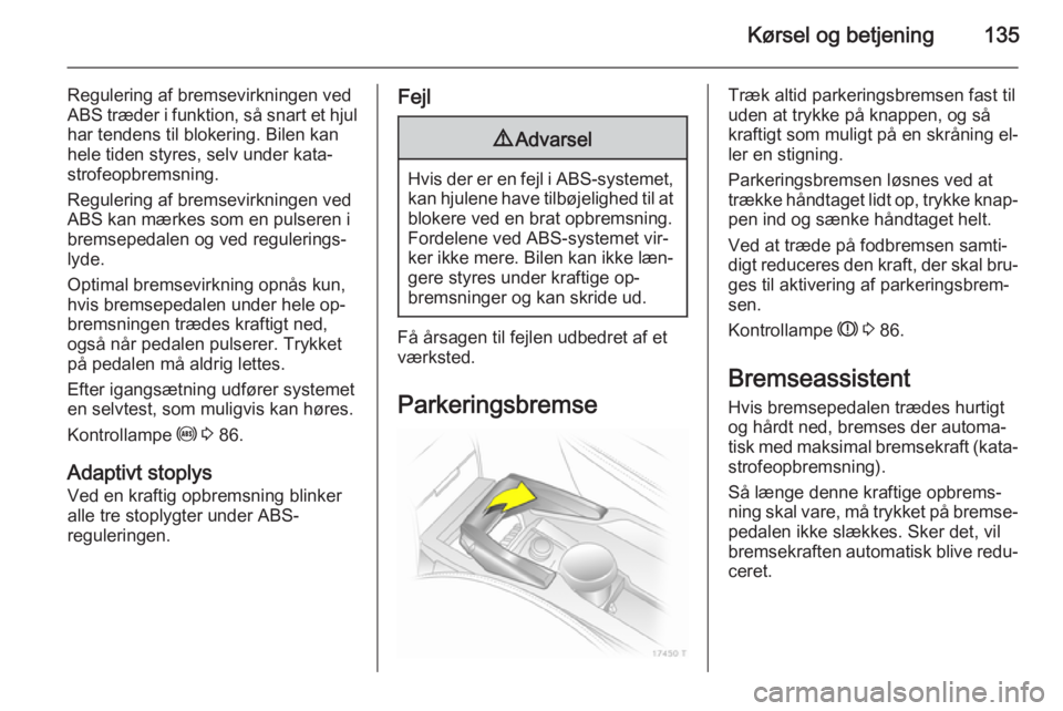 OPEL ZAFIRA B 2014  Instruktionsbog (in Danish) Kørsel og betjening135
Regulering af bremsevirkningen ved
ABS træder i funktion, så snart et hjul har tendens til blokering. Bilen kan
hele tiden styres, selv under kata‐
strofeopbremsning.
Regul