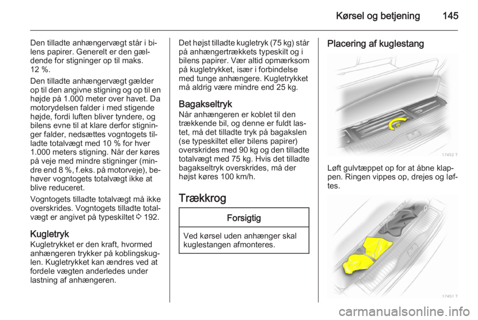 OPEL ZAFIRA B 2014 Instruktionsbog (in Danish) Kørsel og betjening145
Den tilladte anhængervægt står i bi‐
lens papirer. Generelt er den gæl‐
dende for stigninger op til maks.
12 %.
Den tilladte anhængervægt gælder
op til den angivne s OPEL ZAFIRA B 2014 Instruktionsbog (in Danish) Kørsel og betjening145
Den tilladte anhængervægt står i bi‐
lens papirer. Generelt er den gæl‐
dende for stigninger op til maks.
12 %.
Den tilladte anhængervægt gælder
op til den angivne s