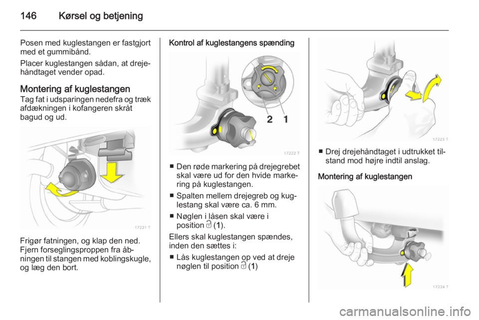 OPEL ZAFIRA B 2014 Instruktionsbog (in Danish) 146Kørsel og betjening
Posen med kuglestangen er fastgjort
med et gummibånd.
Placer kuglestangen sådan, at dreje‐ håndtaget vender opad.
Montering af kuglestangen
Tag fat i udsparingen nedefra o OPEL ZAFIRA B 2014 Instruktionsbog (in Danish) 146Kørsel og betjening
Posen med kuglestangen er fastgjort
med et gummibånd.
Placer kuglestangen sådan, at dreje‐ håndtaget vender opad.
Montering af kuglestangen
Tag fat i udsparingen nedefra o