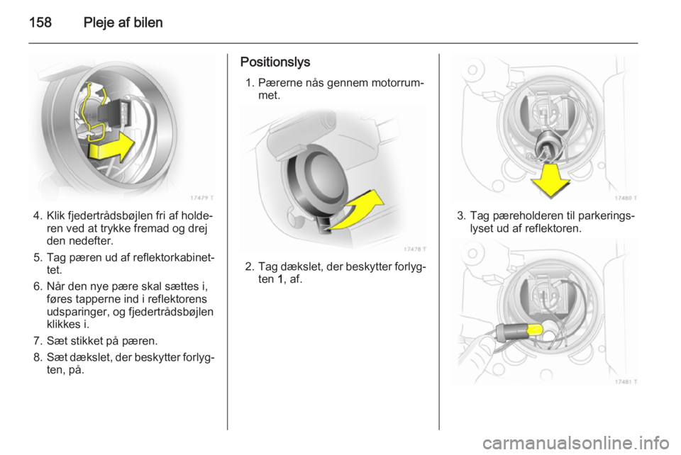 OPEL ZAFIRA B 2014 Instruktionsbog (in Danish) 158Pleje af bilen
4. Klik fjedertrådsbøjlen fri af holde‐ren ved at trykke fremad og drej
den nedefter.
5. Tag pæren ud af reflektorkabinet‐
tet.
6. Når den nye pære skal sættes i, føres ta OPEL ZAFIRA B 2014 Instruktionsbog (in Danish) 158Pleje af bilen
4. Klik fjedertrådsbøjlen fri af holde‐ren ved at trykke fremad og drej
den nedefter.
5. Tag pæren ud af reflektorkabinet‐
tet.
6. Når den nye pære skal sættes i, føres ta