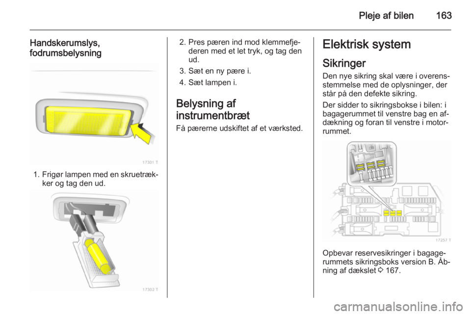 OPEL ZAFIRA B 2014  Instruktionsbog (in Danish) Pleje af bilen163
Handskerumslys,
fodrumsbelysning
1. Frigør lampen med en skruetræk‐
ker og tag den ud.
2. Pres pæren ind mod klemmefje‐ deren med et let tryk, og tag den
ud.
3. Sæt en ny pæ