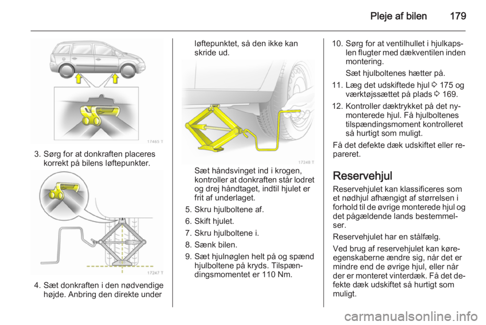 OPEL ZAFIRA B 2014 Instruktionsbog (in Danish) Pleje af bilen179
3. Sørg for at donkraften placereskorrekt på bilens løftepunkter.
4. Sæt donkraften i den nødvendigehøjde. Anbring den direkte under
løftepunktet, så den ikke kan
skride ud.
OPEL ZAFIRA B 2014 Instruktionsbog (in Danish) Pleje af bilen179
3. Sørg for at donkraften placereskorrekt på bilens løftepunkter.
4. Sæt donkraften i den nødvendigehøjde. Anbring den direkte under
løftepunktet, så den ikke kan
skride ud.