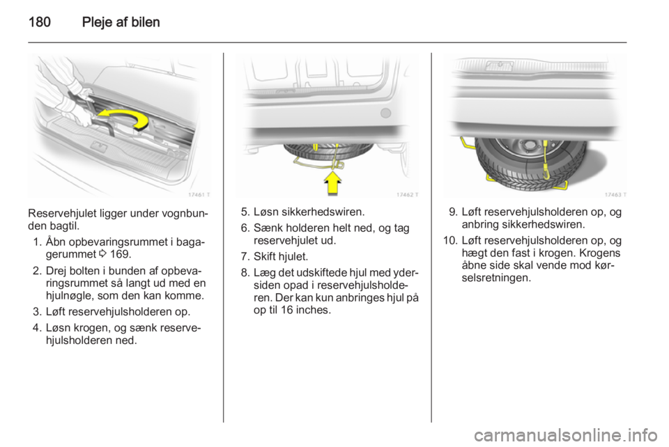 OPEL ZAFIRA B 2014 Instruktionsbog (in Danish) 180Pleje af bilen
Reservehjulet ligger under vognbun‐
den bagtil.
1. Åbn opbevaringsrummet i baga‐ gerummet 3 169.
2. Drej bolten i bunden af opbeva‐ ringsrummet så langt ud med en
hjulnøgle OPEL ZAFIRA B 2014 Instruktionsbog (in Danish) 180Pleje af bilen
Reservehjulet ligger under vognbun‐
den bagtil.
1. Åbn opbevaringsrummet i baga‐ gerummet 3 169.
2. Drej bolten i bunden af opbeva‐ ringsrummet så langt ud med en
hjulnøgle