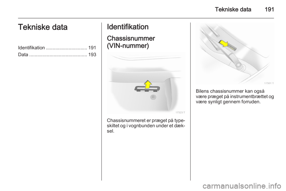 OPEL ZAFIRA B 2014 Instruktionsbog (in Danish) Tekniske data191Tekniske dataIdentifikation ............................... 191
Data ........................................... 193Identifikation
Chassisnummer
(VIN-nummer)
Chassisnummeret er præget OPEL ZAFIRA B 2014 Instruktionsbog (in Danish) Tekniske data191Tekniske dataIdentifikation ............................... 191
Data ........................................... 193Identifikation
Chassisnummer
(VIN-nummer)
Chassisnummeret er præget