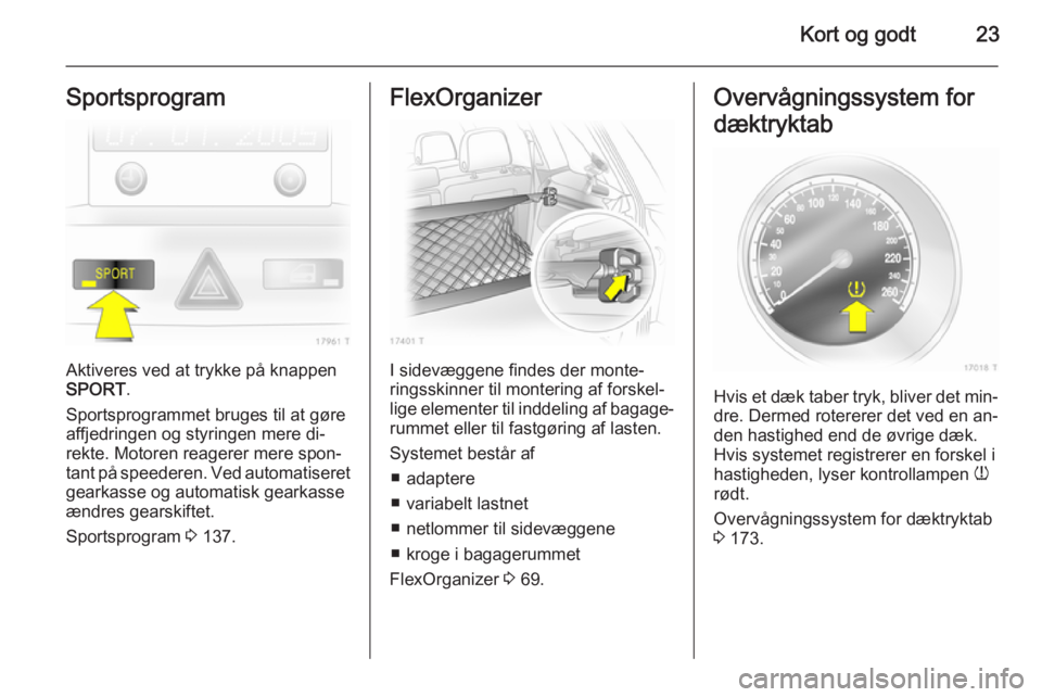 OPEL ZAFIRA B 2014 Instruktionsbog (in Danish) Kort og godt23Sportsprogram
Aktiveres ved at trykke på knappen
SPORT .
Sportsprogrammet bruges til at gøre
affjedringen og styringen mere di‐
rekte. Motoren reagerer mere spon‐
tant på speedere OPEL ZAFIRA B 2014 Instruktionsbog (in Danish) Kort og godt23Sportsprogram
Aktiveres ved at trykke på knappen
SPORT .
Sportsprogrammet bruges til at gøre
affjedringen og styringen mere di‐
rekte. Motoren reagerer mere spon‐
tant på speedere