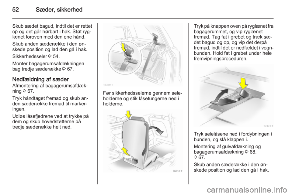OPEL ZAFIRA B 2014 Instruktionsbog (in Danish) 52Sæder, sikkerhed
Skub sædet bagud, indtil det er rettet
op og det går hørbart i hak. Støt ryg‐
lænet foroven med den ene hånd.
Skub anden sæderække i den øn‐
skede position og lad den OPEL ZAFIRA B 2014 Instruktionsbog (in Danish) 52Sæder, sikkerhed
Skub sædet bagud, indtil det er rettet
op og det går hørbart i hak. Støt ryg‐
lænet foroven med den ene hånd.
Skub anden sæderække i den øn‐
skede position og lad den