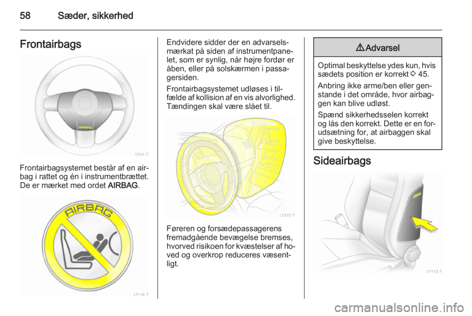 OPEL ZAFIRA B 2014 Instruktionsbog (in Danish) 58Sæder, sikkerhedFrontairbags
Frontairbagsystemet består af en air‐
bag i rattet og én i instrumentbrættet. De er mærket med ordet AIRBAG.
Endvidere sidder der en advarsels‐
mærkat på sid OPEL ZAFIRA B 2014 Instruktionsbog (in Danish) 58Sæder, sikkerhedFrontairbags
Frontairbagsystemet består af en air‐
bag i rattet og én i instrumentbrættet. De er mærket med ordet AIRBAG.
Endvidere sidder der en advarsels‐
mærkat på sid