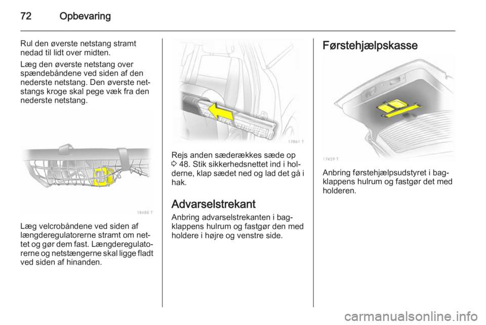 OPEL ZAFIRA B 2014 Instruktionsbog (in Danish) 72Opbevaring
Rul den øverste netstang stramt
nedad til lidt over midten.
Læg den øverste netstang over
spændebåndene ved siden af den
nederste netstang. Den øverste net‐ stangs kroge skal pege OPEL ZAFIRA B 2014 Instruktionsbog (in Danish) 72Opbevaring
Rul den øverste netstang stramt
nedad til lidt over midten.
Læg den øverste netstang over
spændebåndene ved siden af den
nederste netstang. Den øverste net‐ stangs kroge skal pege