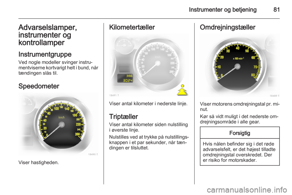 OPEL ZAFIRA B 2014 Instruktionsbog (in Danish) Instrumenter og betjening81Advarselslamper,
instrumenter og
kontrollamper
Instrumentgruppe
Ved nogle modeller svinger instru‐
mentviserne kortvarigt helt i bund, når tændingen slås til.
Speedomet OPEL ZAFIRA B 2014 Instruktionsbog (in Danish) Instrumenter og betjening81Advarselslamper,
instrumenter og
kontrollamper
Instrumentgruppe
Ved nogle modeller svinger instru‐
mentviserne kortvarigt helt i bund, når tændingen slås til.
Speedomet