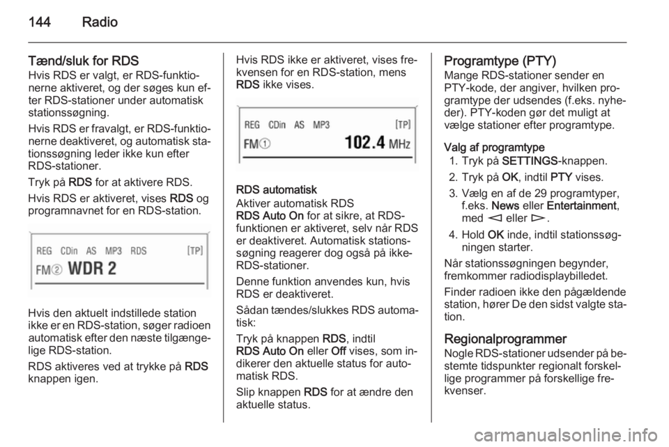 OPEL ZAFIRA B 2014.5  Instruktionsbog til Infotainment (in Danish) 144Radio
Tænd/sluk for RDS
Hvis RDS er valgt, er RDS-funktio‐
nerne aktiveret, og der søges kun ef‐
ter RDS-stationer under automatisk
stationssøgning.
Hvis RDS er fravalgt, er RDS-funktio‐ n