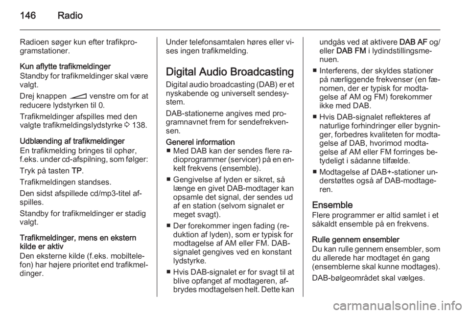 OPEL ZAFIRA B 2014.5  Instruktionsbog til Infotainment (in Danish) 146Radio
Radioen søger kun efter trafikpro‐
gramstationer.
Kun aflytte trafikmeldinger
Standby for trafikmeldinger skal være
valgt.
Drej knappen  o venstre om for at
reducere lydstyrken til 0.
Tra